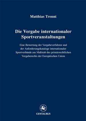 Die Vergabe internationaler Sportveranstaltungen: Eine Bewertung der Vergabeverfahren und der Anforderungskataloge internationaler Sportverbände am Maßstab des primärrechtlichen Vergaberechts der Europäischen Union de Matthias Trennt