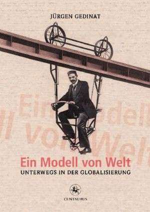 Ein Modell von Welt: Unterwegs in der Globalisierung de Jürgen Gedinat