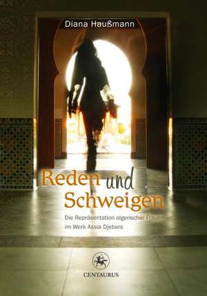 Reden und Schweigen: Die Repräsentation algerischer Frauen im Werk Assia Djebars de Diana Haußmann