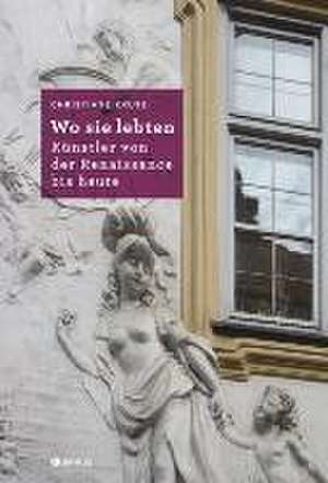 Wo sie lebten - Künstler von der Renaissance bis heute de Christiane Kruse