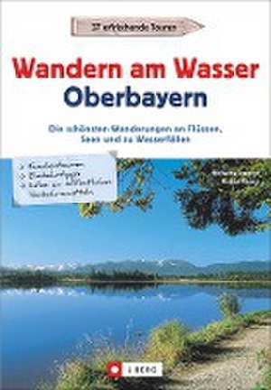 Wanderführer Oberbayern: Wandern am Wasser Oberbayern. Die schönsten Wanderungen an Flüssen, Seen und zu Wasserfällen. Touren in Wassernähe. Wanderwege an Bächen, Seen und Flüssen. de Wolfgang Taschner