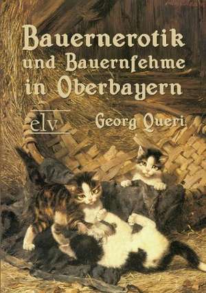 Bauernerotik und Bauernfehme in Oberbayern de Georg Queri