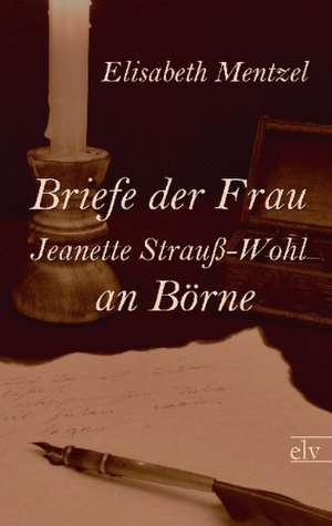 Briefe der Frau Jeanette Strauß-Wohl an Börne de Elisabeth (Hg. Mentzel