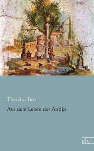 Aus dem Leben der Antike de Theodor Birt