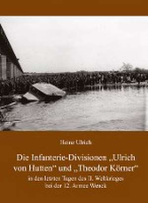 Die Infanterie-Divisionen »Ulrich von Hutten« und »Theodor Körner« de Heinz Ulrich