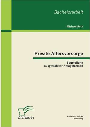 Private Altersvorsorge: Beurteilung Ausgew Hlter Anlageformen de Michael Roth