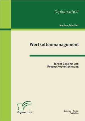 Wertkettenmanagement: Target Costing Und Prozesskostenrechnung de Nadine Schröter