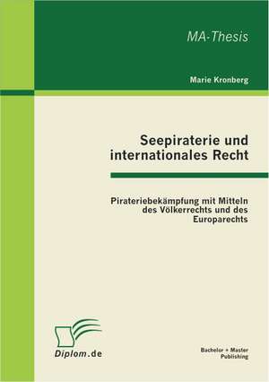 Seepiraterie Und Internationales Recht: Pirateriebekampfung Mit Mitteln Des Volkerrechts Und Des Europarechts de Marie Kronberg