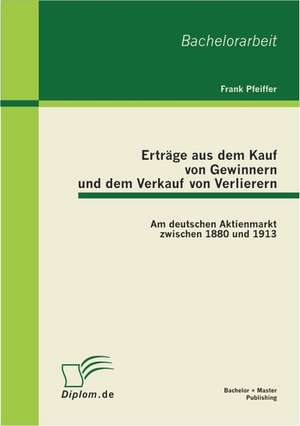 Ertrage Aus Dem Kauf Von Gewinnern Und Dem Verkauf Von Verlierern: Am Deutschen Aktienmarkt Zwischen 1880 Und 1913 de Frank Pfeiffer