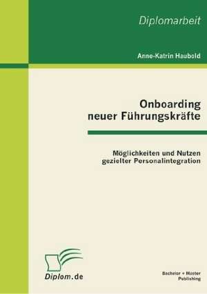 Onboarding Neuer Fuhrungskrafte: Moglichkeiten Und Nutzen Gezielter Personalintegration de Anne-Katrin Haubold