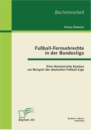 Fussball-Fernsehrechte in Der Bundesliga: Eine Okonomische Analyse Am Beispiel Der Deutschen Fussball-Liga de Yilmaz Özdemir