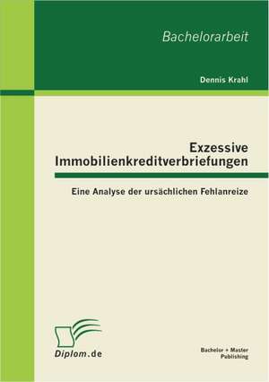 Exzessive Immobilienkreditverbriefungen: Eine Analyse Der Ursachlichen Fehlanreize de Dennis Krahl