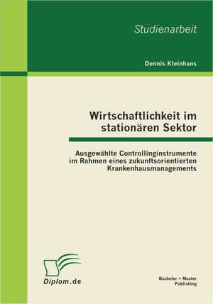 Wirtschaftlichkeit Im Station Ren Sektor: Ausgew Hlte Controllinginstrumente Im Rahmen Eines Zukunftsorientierten Krankenhausmanagements de Dennis Kleinhans