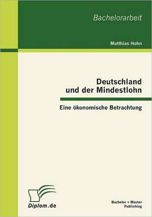 Deutschland Und Der Mindestlohn: Eine Konomische Betrachtung de Matthias Hohn