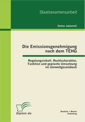 Die Emissionsgenehmigung Nach Dem Tehg: Regelungsinhalt, Rechtscharakter, Funktion Und Geplante Umsetzung Im Umweltgesetzbuch de Stefan Jablonski