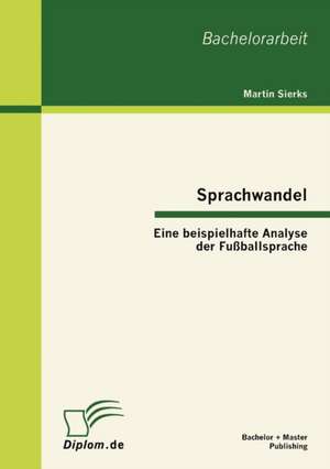 Sprachwandel: Eine Beispielhafte Analyse Der Fu Ballsprache de Martin Sierks