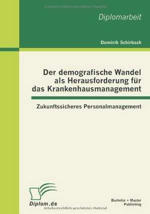 Der Demografische Wandel ALS Herausforderung Fur Das Krankenhausmanagement: Zukunftssicheres Personalmanagement de Dominik Schirbach