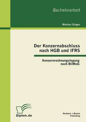 Der Konzernabschluss Nach Hgb Und Ifrs: Konzernrechnungslegung Nach Bilmog de Markus Singer