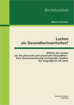 Lachen ALS Gesundheitsverhalten?: Effekte Von Lachen Auf Die Physische Und Psychische Gesundheit - Eine Zusammenfassung Vorliegender Studien Der Verga de Marcus Sommer