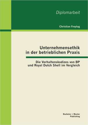 Unternehmensethik in Der Betrieblichen Praxis: Die Verhaltenskodizes Von BP Und Royal Dutch Shell Im Vergleich de Christian Freytag