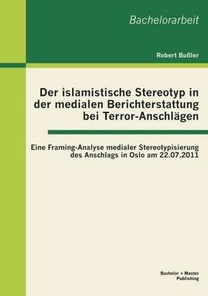 Der Islamistische Stereotyp in Der Medialen Berichterstattung Bei Terror-Anschl Gen: Eine Framing-Analyse Medialer Stereotypisierung Des Anschlags in de Robert Bußler