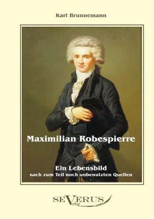 Maximilian Robespierre - Ein Lebensbild Nach Zum Teil Noch Unbenutzten Quellen: Zur Geschichte Der Mathematik Und Der Elementenlehre Platons Und Der Pythagoreer de Karl Brunnemann