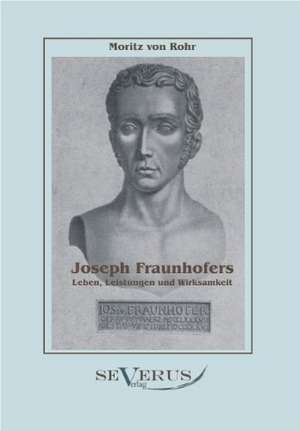 Joseph Fraunhofers Leben, Leistungen Und Wirksamkeit: Zur Geschichte Der Mathematik Und Der Elementenlehre Platons Und Der Pythagoreer de Moritz von Rohr