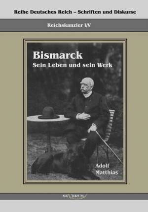 Reichskanzler Otto Von Bismarck - Sein Leben Und Sein Werk: Mathematiker, Physiker Und Hydrogeograph. Eine Autobiographie de Adolf Matthias