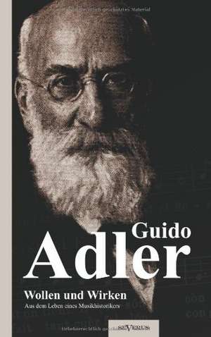 Wollen Und Wirken: Aus Dem Leben Eines Musikhistorikers de Guido Adler