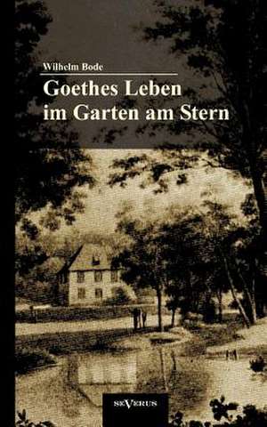 Goethes Leben Im Garten Am Stern: Die Anf Nge Von Goethes Zeit in Weimar de Wilhelm Bode