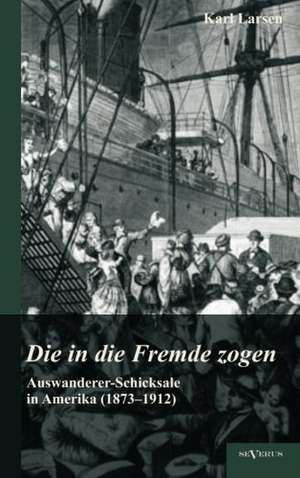 Auswanderer-Schicksale in Amerika (1873-1912): Die in Die Fremde Zogen de Karl Larsen