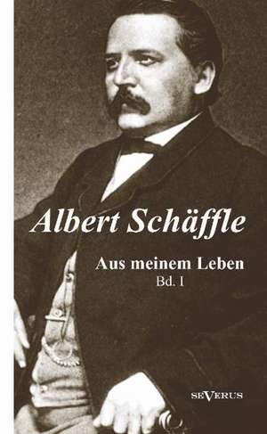 Albert Sch Ffle: Aus Meinem Leben. Eine Autobiographie in Zwei B Nden de Albert Schäffle