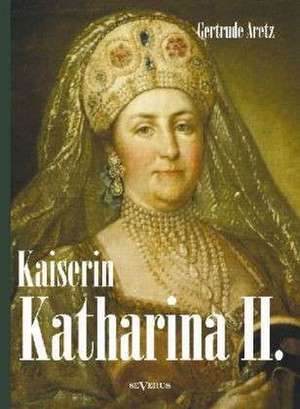 Kaiserin Katharina II. Katharina die Große. Eine Biographie de Gertrude Aretz