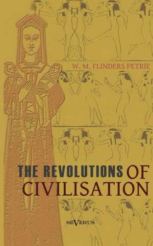 The Revolutions of Civilisation: Fichtes Reden an Die Deutsche Nation de William Matthew Flinders Petrie