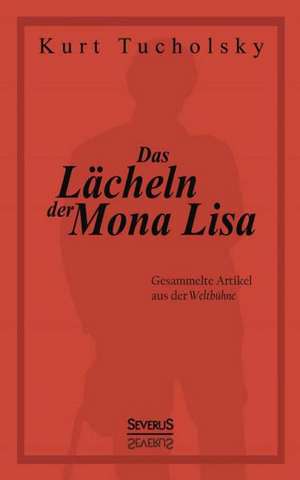 Das Lacheln Der Mona Lisa. Gesammelte Artikel Aus Der 'Weltbuhne': W. A. Mozart, Konigin Luise Von Preussen, Friedrich Ruckert, Ferdinand Freiligrath de Kurt Tucholsky