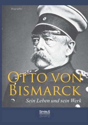 Otto Von Bismarck - Sein Leben Und Sein Werk. Biographie: Ein Bild Seines Lebens de Adolf Matthias