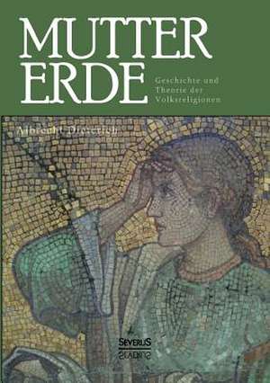 Mutter Erde. Geschichte Und Theorie Der Volksreligionen: A Study of the Methods of Tilling the Soil and of Agricultural Rites in the Trobriand Islands de Albrecht Dieterich