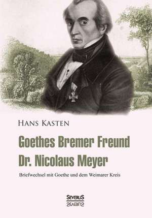 Goethes Bremer Freund Nicolaus Meyer: Briefwechsel Mit Goethe Und Dem Weimarer Kreis de Hans Kasten