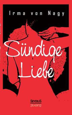 Sundige Liebe: Holderlin. Kleist. Tolstoi. Dostojewski. Stendhal. Nietzsche. Balzac. Casanova. Dickens. de Irma von Nagy