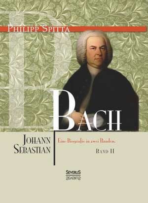 Johann Sebastian Bach. Eine Biografie in Zwei Banden. Band 2: Lustige Hamburger Geschichten. Mit Plattdeutsch de Philipp Spitta