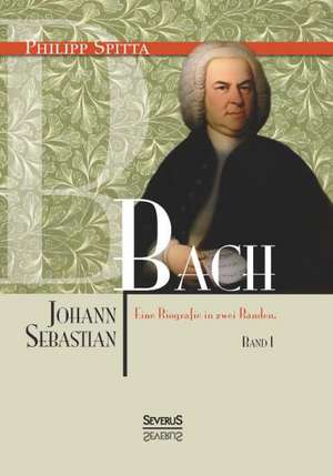 Johann Sebastian Bach Eine Biografie in Zwei Banden. Band 1: Gedichte de Philipp Spitta