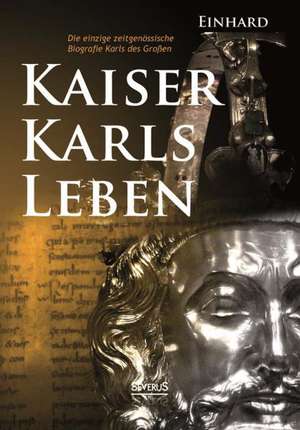 Kaiser Karls Leben. Die Einzige Zeitgenossische Biografie Karls Des Grossen: Erinnerungen an Ludwig II. Von Bayern de Einhard