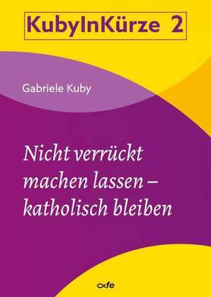 Nicht verrückt machen lassen - katholisch bleiben de Gabriele Kuby