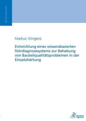 Entwicklung eines wissensbasierten Stördiagnosesystems zur Behebung von Bauteilqualitätsproblemen in der Einsatzhärtung de Markus Wingens