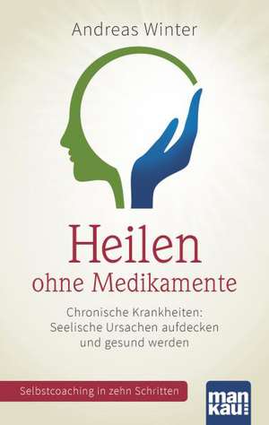 Heilen ohne Medikamente. Chronische Krankheiten: Seelische Ursachen aufdecken und gesund werden de Andreas Winter