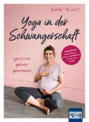 Yoga in der Schwangerschaft. Gestärkt - geliebt - geschützt de Jeanette Luft