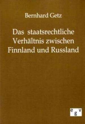 Das staatsrechtliche Verhältnis zwischen Finnland und Russland de Bernhard Getz