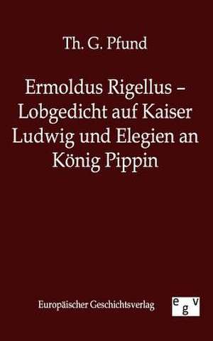 Ermoldus Rigellus - Lobgedicht auf Kaiser Ludwig und Elegien an König Pippin de Th. G. Pfund