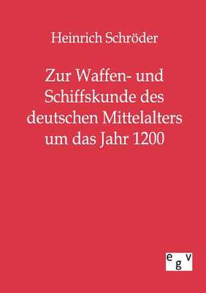 Zur Waffen- und Schiffskunde des deutschen Mittelalters um das Jahr 1200 de Heinrich Schröder