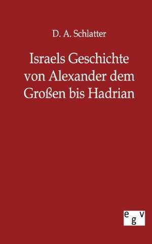 Israels Geschichte von Alexander dem Großen bis Hadrian de D. A. Schlatter